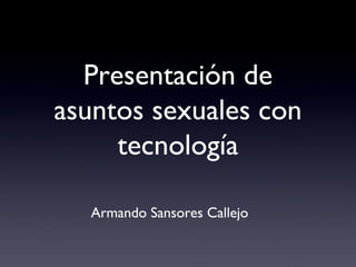 Presentación de
asuntos sexuales con
tecnología
Armando Sansores Callejo

 
