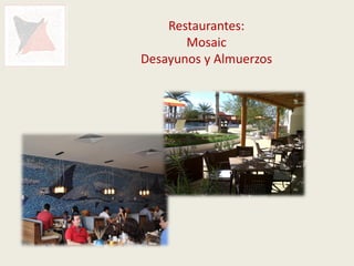 Restaurantes:
       Mosaic
Desayunos y Almuerzos
 