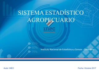 SISTEMA ESTADÍSTICO
AGROPECUARIO
Autor: INEC Fecha: Octubre 2017
Instituto Nacional de Estadística y Censos - Costa Rica
 