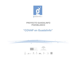 PROYECTO GUADALINFO
      POZOBLANCO

“COVAP en Guadalinfo”
 