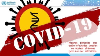 Algunas personas que
están infectadas pueden
no mostrar síntomas
pero aún ser infecciosos.
 