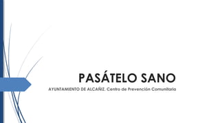 PASÁTELO SANO
AYUNTAMIENTO DE ALCAÑIZ. Centro de Prevención Comunitaria
 