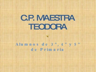 C.P. MAESTRA TEODORA Alumnos de 3º, 4º y 5º de Primaria 