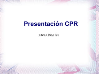 Presentación CPR
    Libre Office 3.5
 