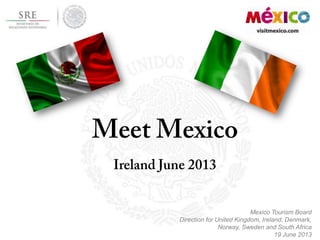 Mexico Tourism Board
Direction for United Kingdom, Ireland, Denmark,
Norway, Sweden and South Africa
19 June 2013
 