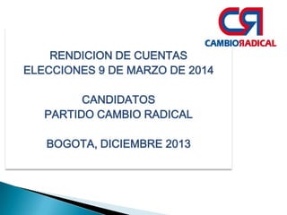 RENDICION DE CUENTAS
ELECCIONES 9 DE MARZO DE 2014
CANDIDATOS
PARTIDO CAMBIO RADICAL

BOGOTA, DICIEMBRE 2013

 