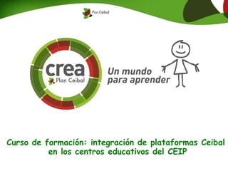 Curso de formación: integración de plataformas Ceibal
en los centros educativos del CEIP
 