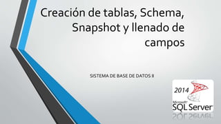 Creación de tablas, Schema,
Snapshot y llenado de
campos
SISTEMA DE BASE DE DATOS II
 