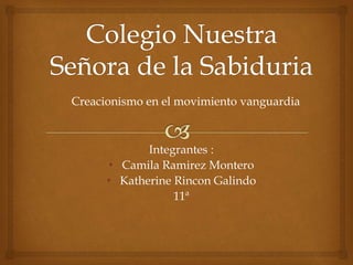 Integrantes :
• Camila Ramirez Montero
• Katherine Rincon Galindo
11ª
Creacionismo en el movimiento vanguardia
 