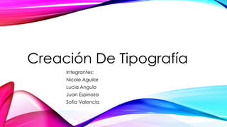 Creación De Tipografía
Integrantes:
Nicole Aguilar
Lucia Angulo
Juan Espinoza
Sofia Valencia
 