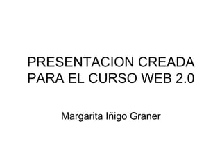PRESENTACION CREADA
PARA EL CURSO WEB 2.0
Margarita Iñigo Graner

 