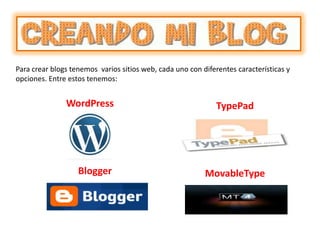 Para crear blogs tenemos  varios sitios web, cada uno con diferentes características y opciones. Entre estos tenemos: WordPress TypePad Blogger MovableType 