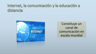 Constituye un
canal de
comunicación en
escala mundial
 