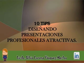 10 TIPS
DISEÑANDO
PRESENTACIONES
PROFESIONALES ATRACTIVAS.
 