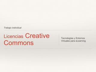 Trabajo individual
Licencias Creative
Commons
Tecnologías y Entornos
Virtuales para eLearning
 
