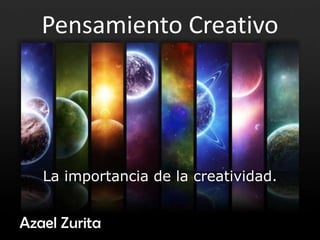 Pensamiento Creativo




   La importancia de la creatividad.


Azael Zurita
 