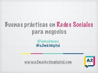 Buenas prácticas en Redes Sociales
para negocios
@inmajimena
@a2mktdigital
www.a2marketingdigital.com
 