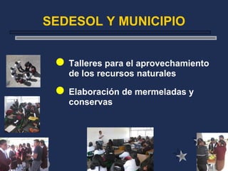 Talleres para el aprovechamiento
de los recursos naturales
Elaboración de mermeladas y
conservas
SEDESOL Y MUNICIPIO
 
