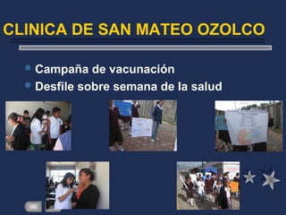 CLINICA DE SAN MATEO OZOLCO
Campaña de vacunación
Desfile sobre semana de la salud
 