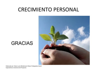 CRECIMIENTO PERSONAL
GRACIAS
Elaborado por :Diana Lucia Wiedemann Rivera Trabajadora Social
Especialista en Gerencia de Proyectos
 