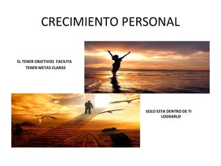 CRECIMIENTO PERSONAL
EL TENER OBJETIVOS FACILITA
TENER METAS CLARAS
SOLO ESTA DENTRO DE TI
LOGRARLO LOGRARLO
 