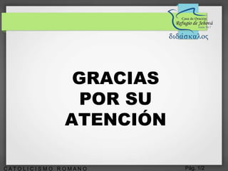 Pág. 1/2C A T O L I C I S M O R O M A N O
GRACIAS
POR SU
ATENCIÓN
 