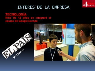 INTERÉS DE LA EMPRESA
TECNOLOGÍA
Niño de 12 años se integrará al
equipo de Google Europa

 