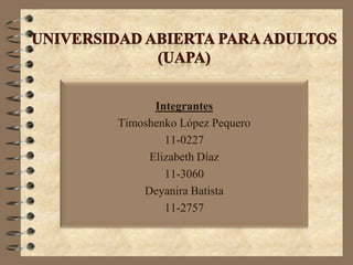Integrantes
Timoshenko López Pequero
        11-0227
     Elizabeth Díaz
        11-3060
    Deyanira Batista
        11-2757
 