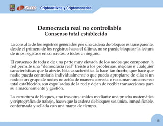 15
Democracia real no controlable
La consulta de los registros generados por una cadena de bloques es transparente,
desde ...