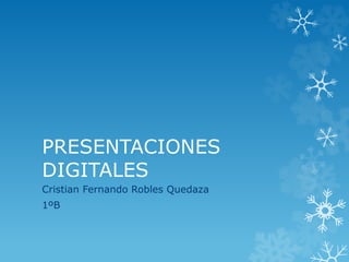PRESENTACIONES 
DIGITALES 
Cristian Fernando Robles Quedaza 
1ºB 
 