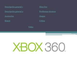 Descripción general 1           Xbox live

Descripción general 2           Problemas técnicos

Accesorios                      Juegos

Kinect                          Critica


                        Video
 