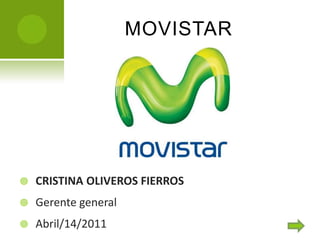 MOVISTAR




   CRISTINA OLIVEROS FIERROS
   Gerente general
   Abril/14/2011
 