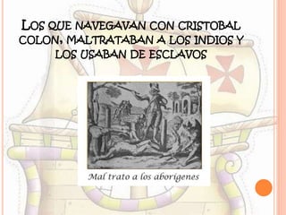 LOS QUE NAVEGAVAN CON CRISTOBAL
COLON, MALTRATABAN A LOS INDIOS Y
LOS USABAN DE ESCLAVOS
 