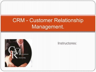CRM - Customer Relationship
       Management.

                 Instructores:
 