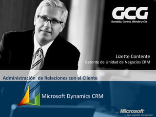 Lizette Contente
                                     Gerente de Unidad de Negocios CRM


Administración de Relaciones con el Cliente


                 Microsoft Dynamics CRM
 