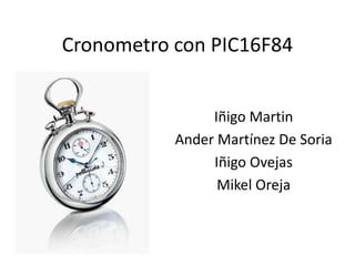 Cronometro con PIC16F84


                Iñigo Martin
           Ander Martínez De Soria
                Iñigo Ovejas
                 Mikel Oreja
 