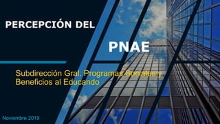 PERCEPCIÓN DEL
PNAE
Subdirección Gral. Programas Sociales y
Beneficios al Educando
Noviembre 2019
 