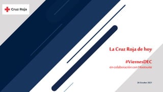 26 October 2021
La CruzRojade hoy
#ViernesDEC
encolaboraciónconHootsuite
 
