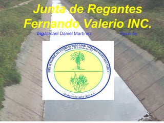 Junta de Regantes
Fernando Valerio INC.
Ing.Ismael Daniel Martínez Gerente.
 