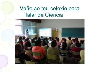 Veño ao teu colexio para falar de Ciencia 