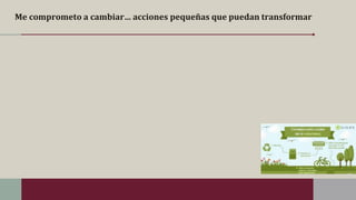 Me comprometo a cambiar… acciones pequeñas que puedan transformar
 
