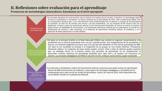 II. Reflexiones sobre evaluación para el aprendizaje
Promocion de metodologías innovadoras. Enseñanza en el nivel apropiado
Campamentos de
aprendizaje MIA
•Son jornadas educativas de corta duración, que se realizan en el espacio de las escuelas, se focalizan en aprendizajes básicos
de lectura y matemáticas y contribuyen a la mejora sustantiva de los aprendizajes de niñas, niños y adolescentes (NNA). Entre
sus características destacan que: 1) son intervenciones cortas implementadas por un docente a un grupo de 20 participantes
en promedio, en total son 20 sesiones para lectura y 20 para matemáticas, con una duración de 90 minutos cada una e
idealmente, se llevan a cabo tres sesiones por semana; 2) son intervenciones focalizadas: en lectura se centran en mejorar la
fluidez lectora, las habilidades de comunicación, y la comprensión inferencial; mientras que en matemáticas, se centran en la
identificación de números y valor posicional, en la resolución de operaciones aritméticas básicas, de problemas, y en la
aplicación de dichas operaciones a la vida cotidiana.
¿Cuál es el principio de
los Campamentos MIA?
¿Por qué funcionan?
•Se basan en el principio Enseñar en el Nivel Adecuado (ENAd), que consiste en organizar temporalmente a los
estudiantes por su nivel de aprendizaje real y no por su grado escolar. Esta reorganización de los estudiantes se
basa en una medición diagnóstica de inicio, que es la que permite identificar el nivel real de aprendizaje de NNA.
Con base en los resultados se procede a la integración de los grupos en tres niveles distintos: Principiante,
Elemental y Básico. En cualquiera de estos niveles pueden convivir niñas y niños de distintos grados escolares
que, sin embargo, tienen en la práctica niveles muy parecidos de aprendizaje. En los campamentos se
desarrollan acciones colectivas de aprendizaje diseñadas para cada nivel y se evalúan con frecuencia sus
avances. Los principios pedagógicos de ENAd se resumen en tres: enfoque constructivista, papel socializador
¿Cómo se implementan y
desarrollan los
Campamentos MIA?
Fase 1. Capacitación de
docentes o facilitadores
•Los docentes o facilitadores reciben las herramientas teóricas y prácticas para poder evaluar los aprendizajes
básicos de NNA (instrumentos de medición), y para aplicar las estrategias pedagógicas y actividades de los
campamentos para cada uno de los niveles de aprendizaje. A partir de mayo de 2022, están disponibles dos
cursos MOOC seriados en la plataforma MéxicoX.
 