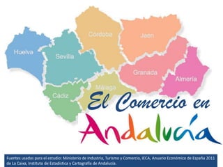 El Comercio en

Fuentes usadas para el estudio: Ministerio de Industria, Turismo y Comercio, IECA, Anuario Económico de España 2011
de La Caixa, Instituto de Estadística y Cartografía de Andalucía.
 