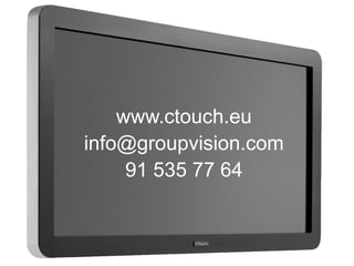 www.ctouch.eu 
info@groupvision.com 
91 535 77 64 