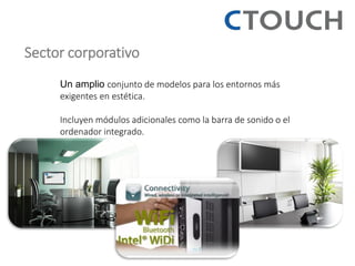 Sector corporativo 
Un amplio conjunto de modelos para los entornos más exigentes en estética. 
Incluyen módulos adicionales como la barra de sonido o el ordenador integrado. 
 
