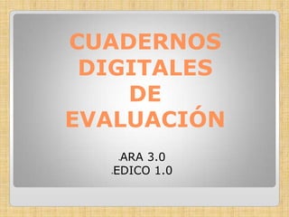 CUADERNOS
DIGITALES
DE
EVALUACIÓN
ARA 3.0
EDICO 1.0




 