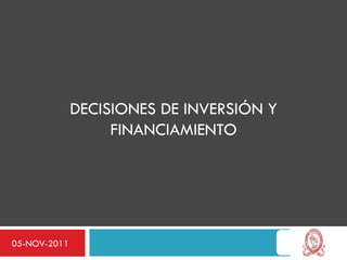 DECISIONES DE INVERSIÓN Y
                   FINANCIAMIENTO




05-NOV-2011
 