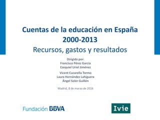 Cuentas de la educación en España
2000-2013
Recursos, gastos y resultados
Dirigido por:
Francisco Pérez García
Ezequiel Ur...