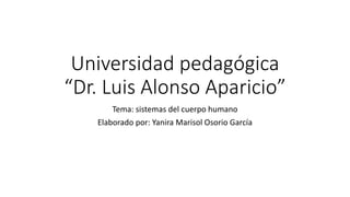 Universidad pedagógica
“Dr. Luis Alonso Aparicio”
Tema: sistemas del cuerpo humano
Elaborado por: Yanira Marisol Osorio García
 