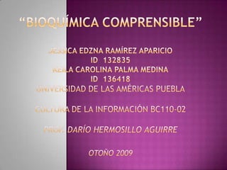 “Bioquímica Comprensible”Jessica Edzna Ramírez Aparicio  id  132835keila carolina palma medinaid  136418universidad de las Américas pueblacultura de la información bc110-02Prof. Darío HermosilloAguirreotoño 2009 